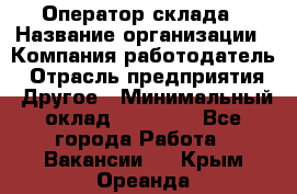 Оператор склада › Название организации ­ Компания-работодатель › Отрасль предприятия ­ Другое › Минимальный оклад ­ 19 000 - Все города Работа » Вакансии   . Крым,Ореанда